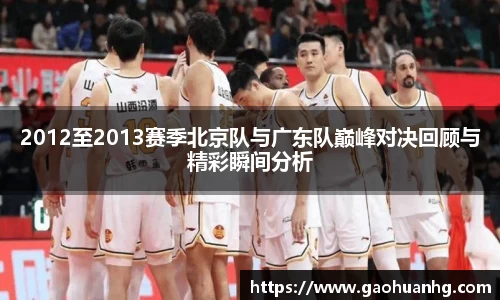 2012至2013赛季北京队与广东队巅峰对决回顾与精彩瞬间分析