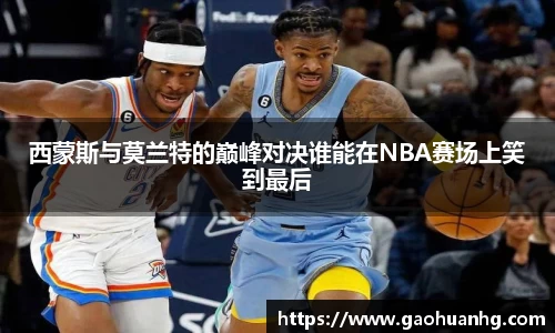 西蒙斯与莫兰特的巅峰对决谁能在NBA赛场上笑到最后