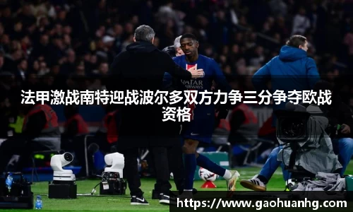 法甲激战南特迎战波尔多双方力争三分争夺欧战资格