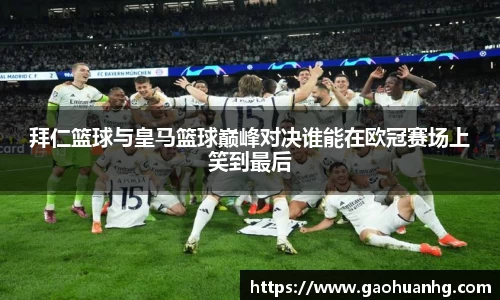 拜仁篮球与皇马篮球巅峰对决谁能在欧冠赛场上笑到最后