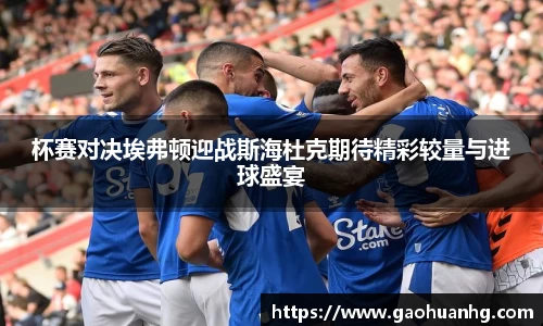 杯赛对决埃弗顿迎战斯海杜克期待精彩较量与进球盛宴