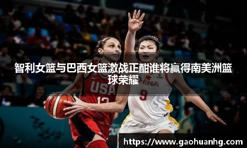 智利女篮与巴西女篮激战正酣谁将赢得南美洲篮球荣耀