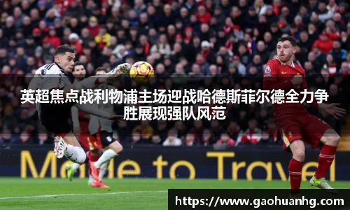 英超焦点战利物浦主场迎战哈德斯菲尔德全力争胜展现强队风范