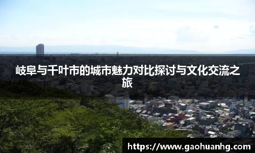 岐阜与千叶市的城市魅力对比探讨与文化交流之旅
