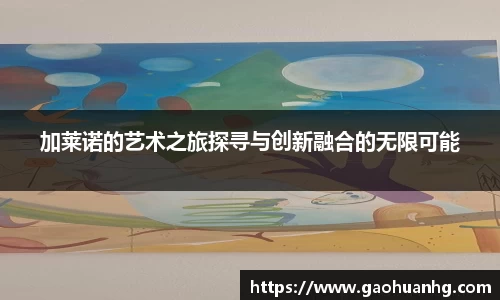 加莱诺的艺术之旅探寻与创新融合的无限可能
