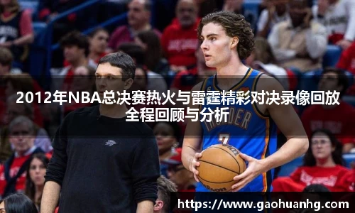 2012年NBA总决赛热火与雷霆精彩对决录像回放全程回顾与分析
