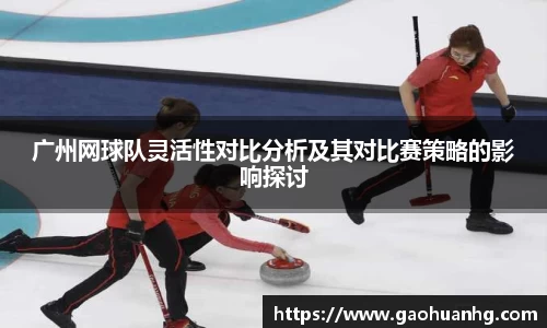 广州网球队灵活性对比分析及其对比赛策略的影响探讨