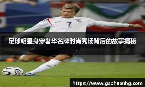 足球明星身穿奢华名牌时尚秀场背后的故事揭秘